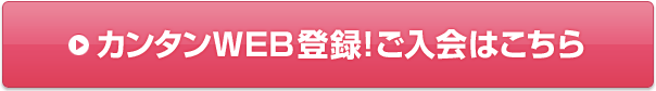 カンタンWEB登録！ご入会はこちら
