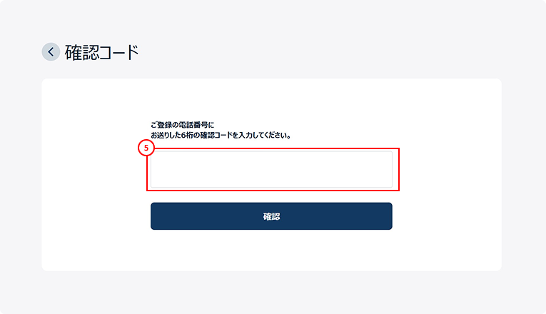 ご登録いただいた携帯電話へＳＭＳ認証番号が配信されますので、ご確認いただき番号をご入力ください。